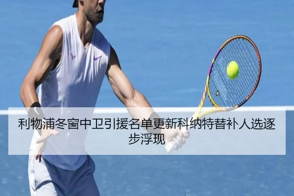 利物浦冬窗中卫引援名单更新科纳特替补人选逐步浮现