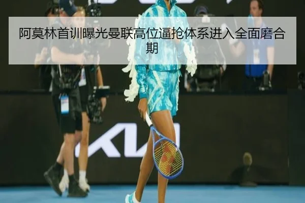 阿莫林首训曝光曼联高位逼抢体系进入全面磨合期